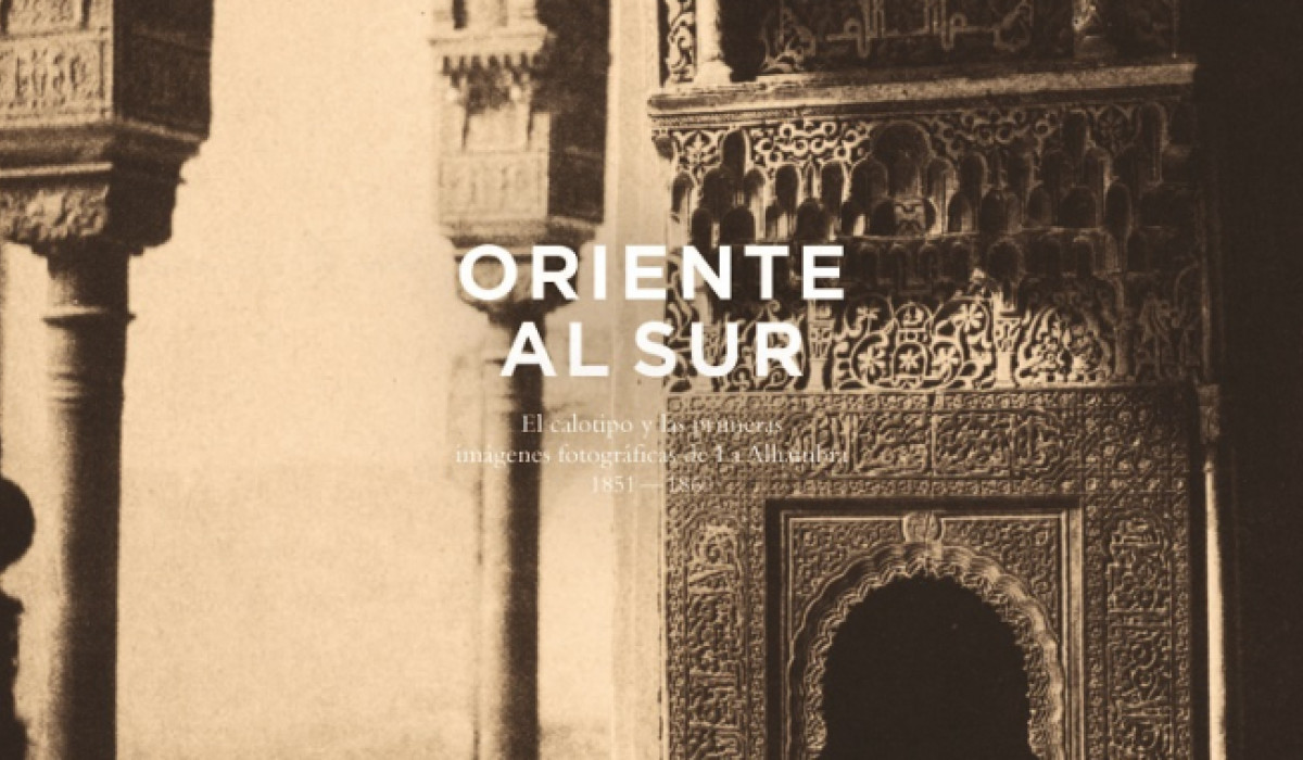 Oriente al Sur. El calotipo y las primeras imágenes fotográficas de la Alhambra [1851-1860]